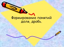 Презентация: Формирование понятий доля, дробь