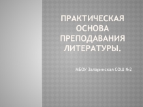 Презентация Практическая основа преподавания литературы в МБОУ Заларинской СОШ№2