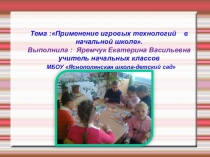 Презентация выступление на педсовете Применение игровых технологий в начальной школе