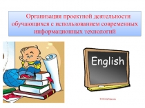 Презентация Организация проектной деятельности на уроках английского языка с использованием ИКТ