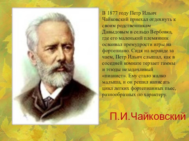 В 1877 году Петр Ильич Чайковский приехал отдохнуть к своим родственникам Давыдовым в сельцо Вербовка, где его