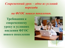 Презентация Современный урок – одно из условий перехода на ФГОС нового поколения. Требования к современному уроку в условиях введения ФГОС нового поколения.