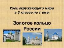 Презентация по окружающему миру на тему Золотое кольцо России 3 класс