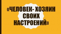 Презентация по теме: Человек- хозяин своего настроения