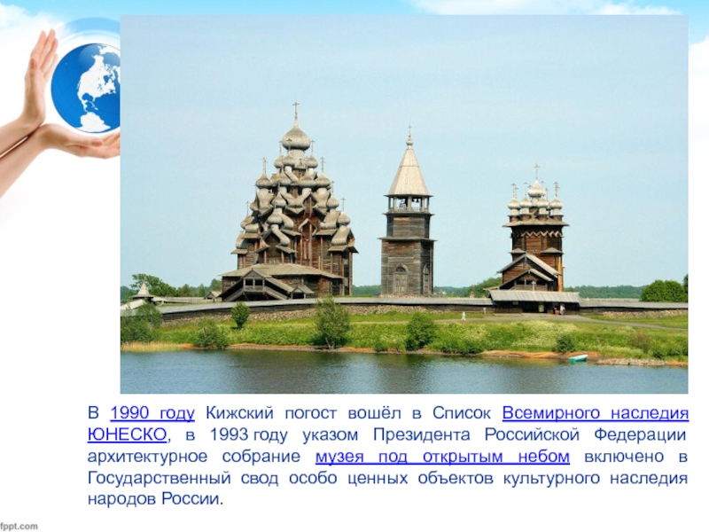 В 1990 году Кижский погост вошёл в Список Всемирного наследия ЮНЕСКО, в 1993 году указом Президента Российской Федерации