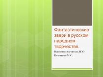 Презентация по изобразительному искусству на темуФантастические звери в русском народном творчестве (6 класс)