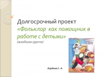 Презентация  Фольклор как помощник в работе с детьми. (младшая группа)
