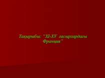 Преезентация на тему “XI-XV ғасырлардағы Франция”