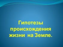 Презентация по биологии на тему Гипотезы возникновения жизни на Земле (9 класс)