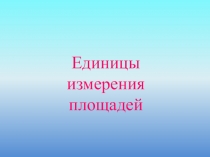 Презентация по математикеЕдиницы измерения площадей