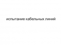 Презентация по монтажу и наладке электрических сетей на тему Испытание кабелей