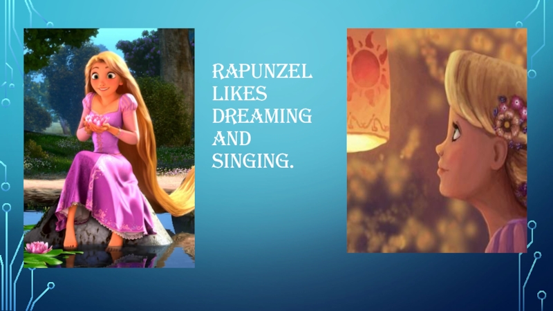 Rapunzel likes dreaming and singing.