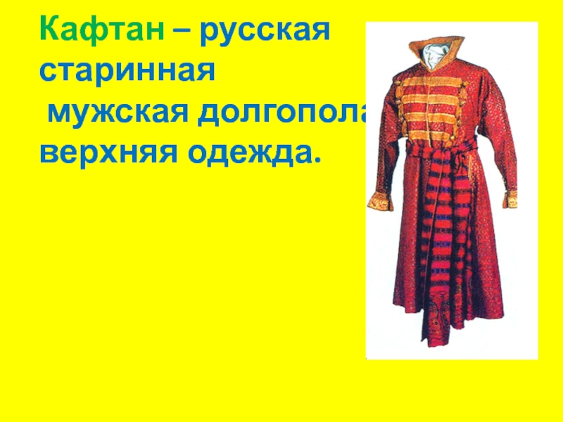 Кафтан – русская  старинная  мужская долгополая  верхняя одежда.