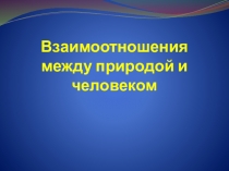 Презентация:Взаимоотношения между природой и человеком