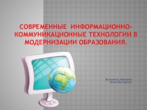 Презентация: Современные информационно-коммуникационные технологии в модернизации образования.