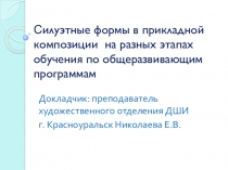 Презентация Cилуэтные формы в прикладной композиции на разных этапах обучения по общеразвивающим программам