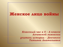 Презентация для учащихся 5 – 9 классов Женское лицо войны, посвященная 72 – й годовщине Победы в Великой Отечественной войне
