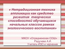 Презентация по изо на тему  Нетрадиционная техника аппликации как средство развития творческих способностей обучающихся начальных классов в рамках экологического воспитания.