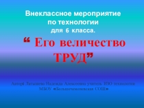 Презентация по технологии. Внеклассное мероприятие на тему Его величество - ТРУД!