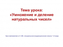 Презентация по математике на тему Умножение и деление натуральных чисел (4 специальный (коррекционный)класс 1-2 вида)