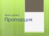 Презентация по математике на теме: Пропорция 6 класс