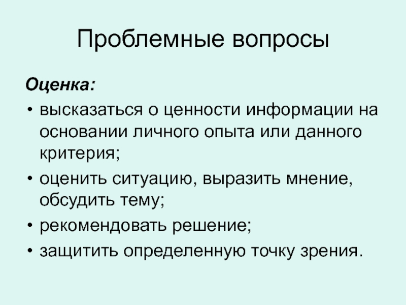 Проблемные вопросыОценка: высказаться о ценности информации на основании личного опыта или данного критерия; оценить ситуацию, выразить мнение,