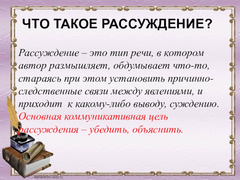 Что такое рассуждение?Рассуждение – это тип речи, в котором автор размышляет, обдумывает что-то, стараясь при этом установить