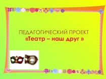 Педагогический проект Театр-наш друг