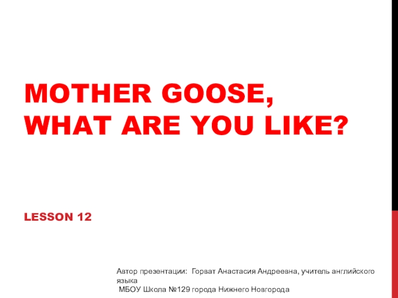 Mother Goose, what are you like?Lesson 12Автор презентации: Горват Анастасия Андреевна, учитель английского языка  МБОУ Школа