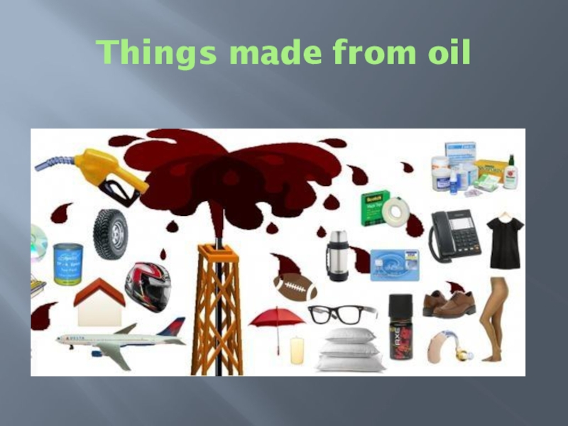 Things made from oil. 