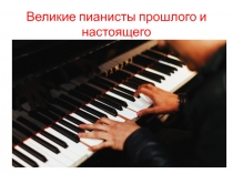 Презентация по музыкальной литературе  Великие пианисты прошлого и настоящего