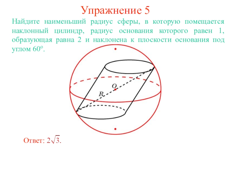 Радиус меньше. Нахождение радиуса сферы. Наклонный цилиндр и сфера. Цилиндр вписанный в окружность. Цилиндр Найдите радиус сферы.