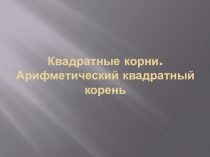 Презентация для урока алгебры на тему Квадратные корни. Арифметический квадратный корень.