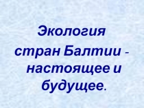 Презентация к внеклассному мероприятию по биологии и английскому языкуЭкология стран Балтии(10-11 классы)