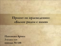ПРЕЗЕНТАЦИЯ ПРОЕКТПО КРАЕВЕДЕНИЮ НА ТЕМУ БЫЛОЕ РЯДОМ С НАМИ