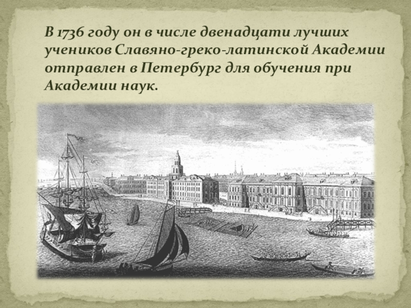 В 1736 году он в числе двенадцати лучших учеников Славяно-греко-латинской Академии отправлен в Петербург для обучения при