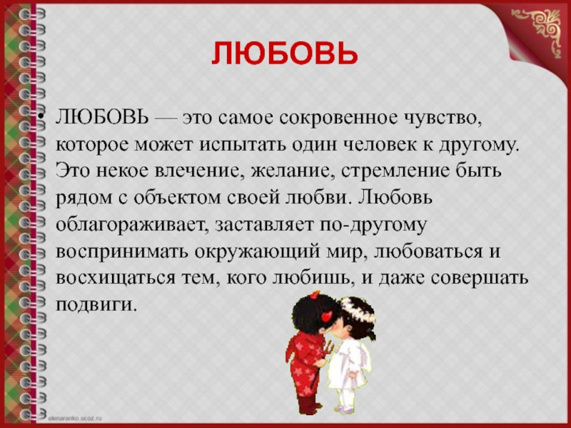 ЛЮБОВЬЛЮБОВЬ — это самое сокровенное чувство, которое может испытать один человек к другому. Это некое влечение, желание, стремление быть