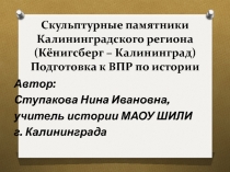 Скульптурные памятники Калининградского региона (Кёнигсберг – Калининград) Подготовка к ВПР по истории 11 класс