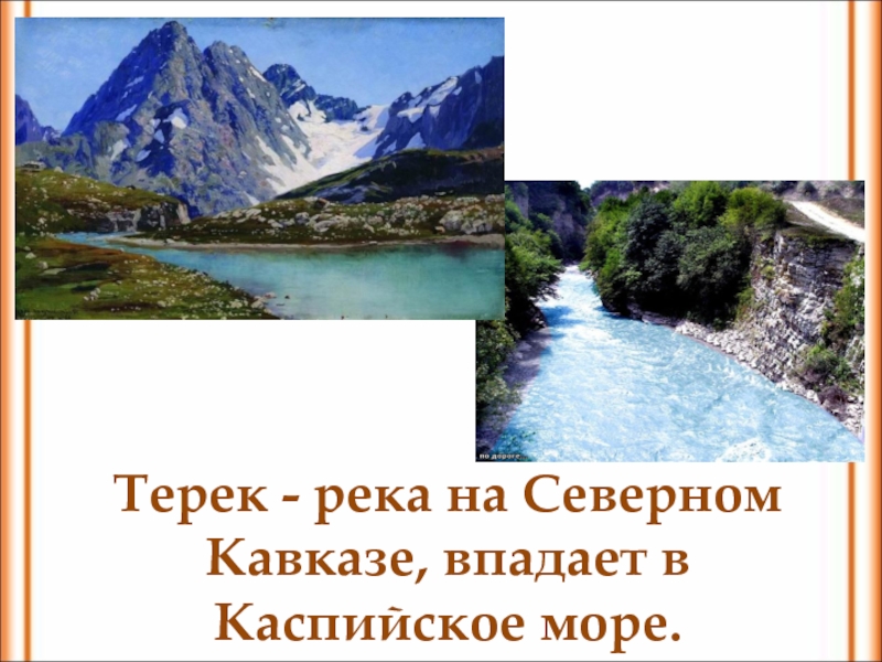 Терек - река на Северном Кавказе, впадает в Каспийское море.