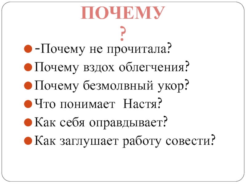 -Почему не прочитала?Почему вздох облегчения?Почему безмолвный укор?Что понимает Настя?Как себя оправдывает?Как заглушает работу совести?ПОЧЕМУ?