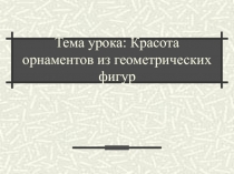 Презентация урока изобразительного искусства по теме Красота орнаментов из геометрических фигур (1 класс). Автор учебника В.С. Кузин, Э. И. Кубышкина