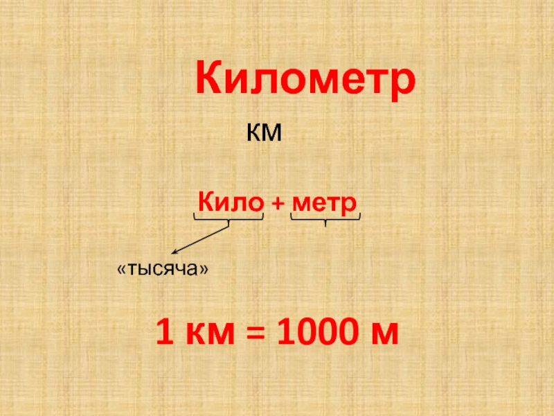 КилометрКило + метр		   «тысяча»1 км = 1000 м км
