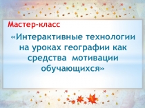 Презентация Мастер класс на тему Интерактивные технологии на уроках географии (для учителей географии)