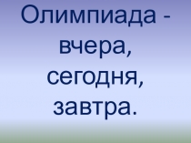 Презентация к внеклассному мероприятию по физической культуре Олимпиада вчера, сегодня, завтра.