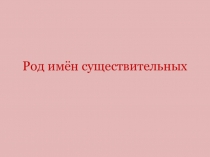 Презентация по русскому яз на тему Род имен существительных