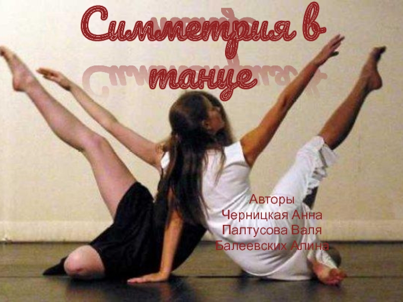 АвторыЧерницкая АннаПалтусова ВаляБалеевских АлинаСимметрия в танце