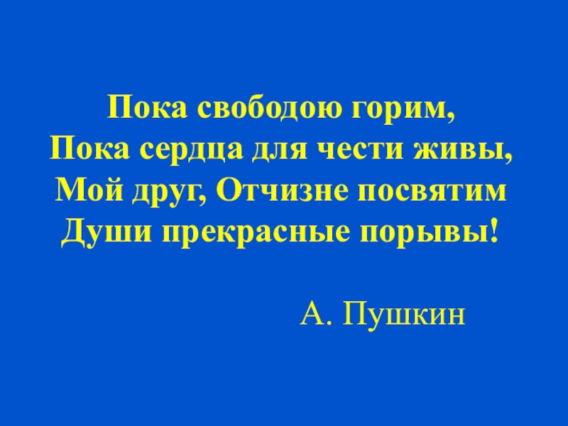 Пока свободою горим. Мой друг Отчизне посвятим души прекрасные порывы.