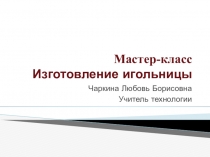 Презентация по технологии. Мастер-класс изготовление игольницы