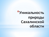 Презентация по краеведению (сахалиноведению) Уникальность природы Сахалинской области