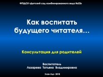 Презентация , консультация для родителей на тему Как воспитатель будущего читателя